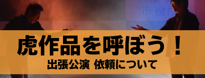 虎作品を呼ぼう！　出張公演依頼について